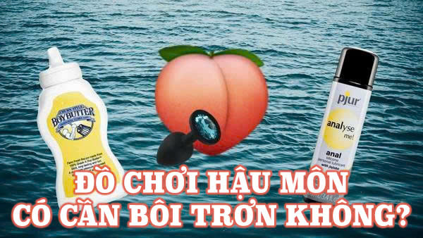 Đồ chơi hậu môn có cần bôi trơn không